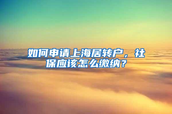 如何申请上海居转户，社保应该怎么缴纳？