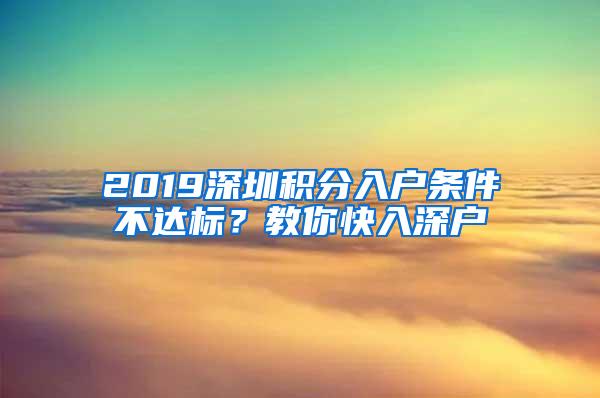 2019深圳积分入户条件不达标？教你快入深户