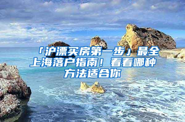 「沪漂买房第一步」最全上海落户指南！看看哪种方法适合你