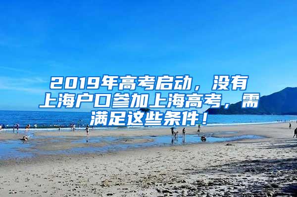 2019年高考启动，没有上海户口参加上海高考，需满足这些条件！