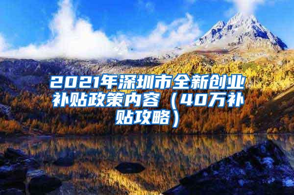 2021年深圳市全新创业补贴政策内容（40万补贴攻略）