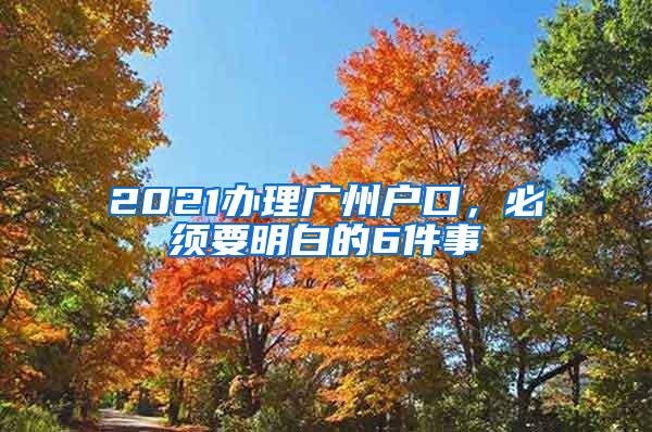 2021办理广州户口，必须要明白的6件事