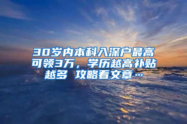 30岁内本科入深户最高可领3万，学历越高补贴越多 攻略看文章…