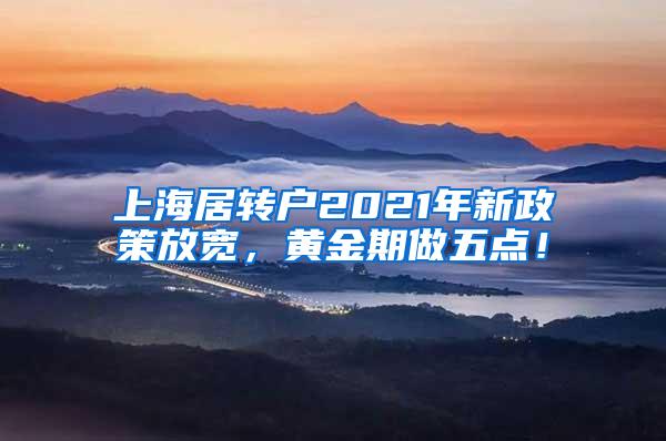 上海居转户2021年新政策放宽，黄金期做五点！