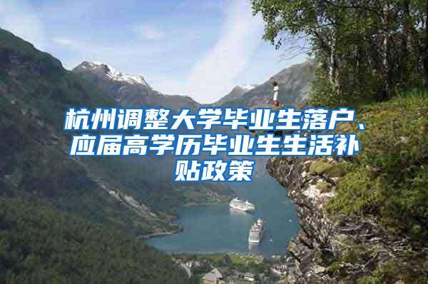 杭州调整大学毕业生落户、应届高学历毕业生生活补贴政策