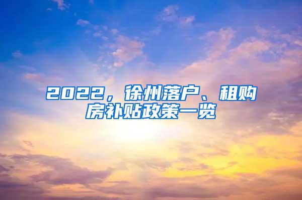 2022，徐州落户、租购房补贴政策一览