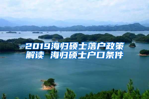 2019海归硕士落户政策解读 海归硕士户口条件