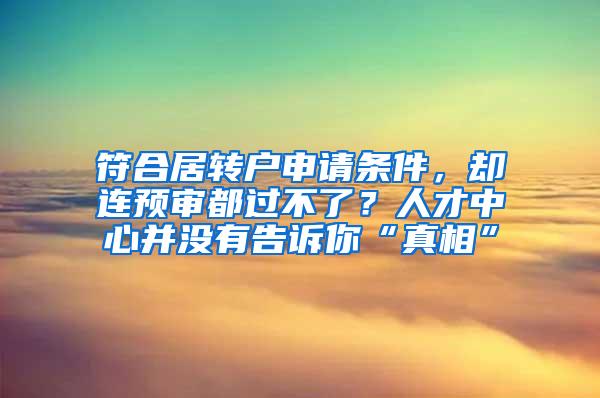 符合居转户申请条件，却连预审都过不了？人才中心并没有告诉你“真相”