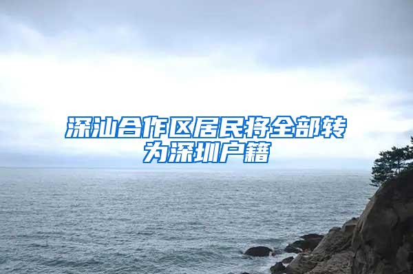 深汕合作区居民将全部转为深圳户籍