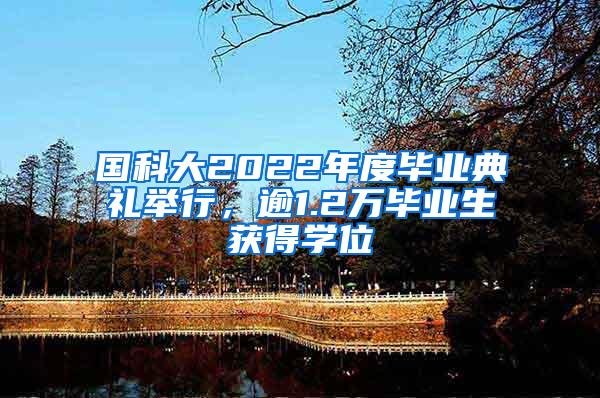 国科大2022年度毕业典礼举行，逾1.2万毕业生获得学位