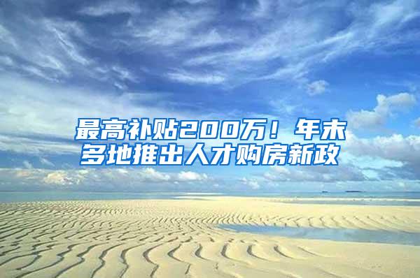 最高补贴200万！年末多地推出人才购房新政