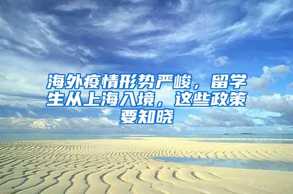 海外疫情形势严峻，留学生从上海入境，这些政策要知晓