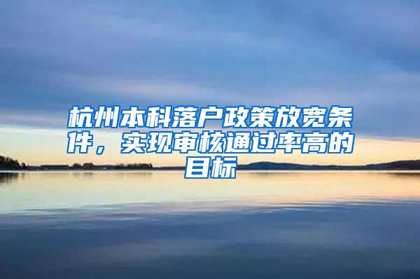 杭州本科落户政策放宽条件，实现审核通过率高的目标