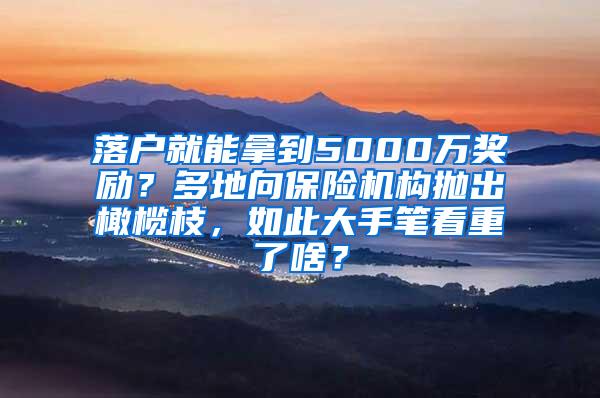 落户就能拿到5000万奖励？多地向保险机构抛出橄榄枝，如此大手笔看重了啥？