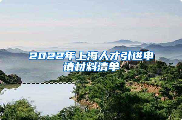 2022年上海人才引进申请材料清单