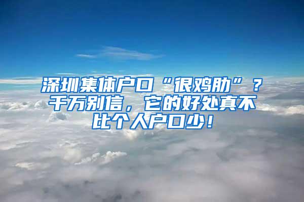 深圳集体户口“很鸡肋”？千万别信，它的好处真不比个人户口少！