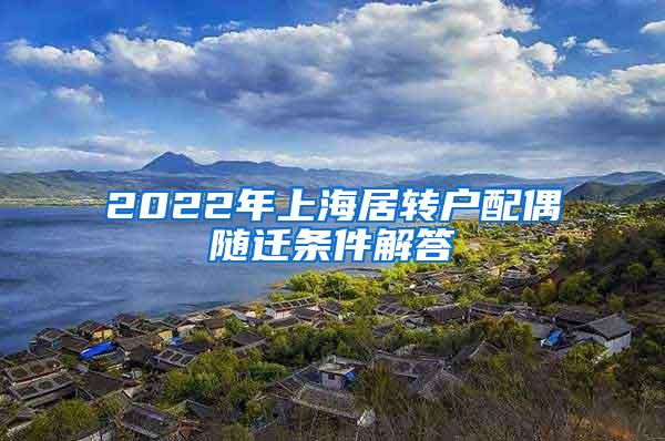 2022年上海居转户配偶随迁条件解答