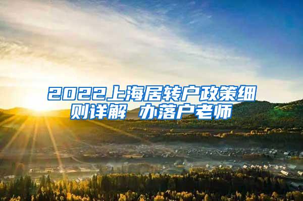 2022上海居转户政策细则详解 办落户老师