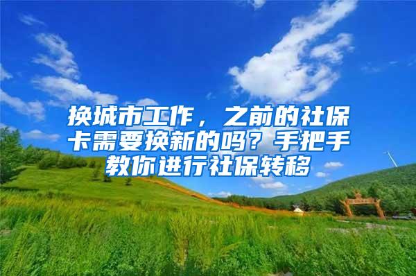 换城市工作，之前的社保卡需要换新的吗？手把手教你进行社保转移