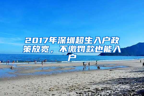 2017年深圳超生入户政策放宽，不缴罚款也能入户