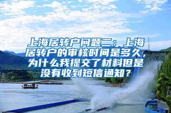 上海居转户问题二：上海居转户的审核时间是多久，为什么我提交了材料但是没有收到短信通知？