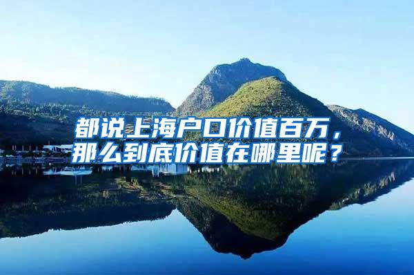 都说上海户口价值百万，那么到底价值在哪里呢？