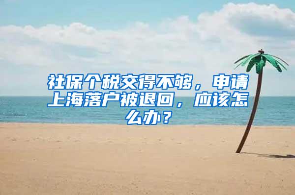 社保个税交得不够，申请上海落户被退回，应该怎么办？