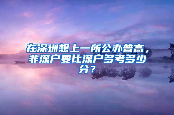 在深圳想上一所公办普高，非深户要比深户多考多少分？