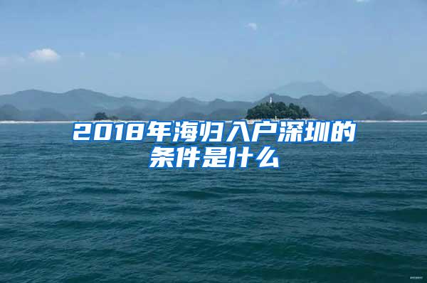 2018年海归入户深圳的条件是什么