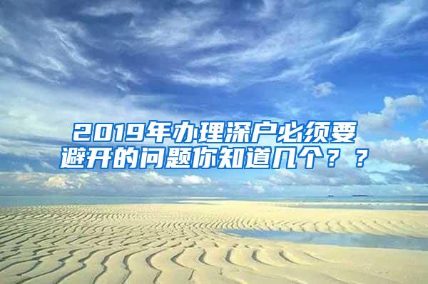 2019年办理深户必须要避开的问题你知道几个？？