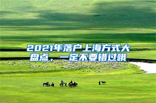 2021年落户上海方式大盘点，一定不要错过哦