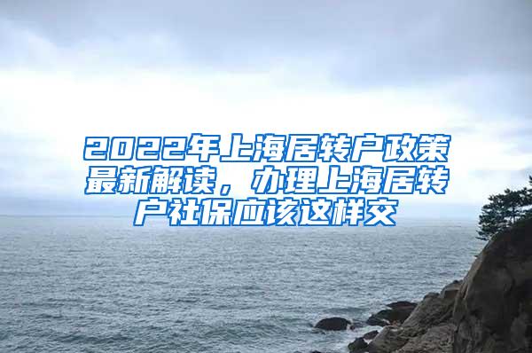 2022年上海居转户政策最新解读，办理上海居转户社保应该这样交