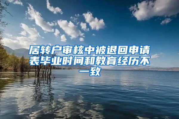 居转户审核中被退回申请表毕业时间和教育经历不一致