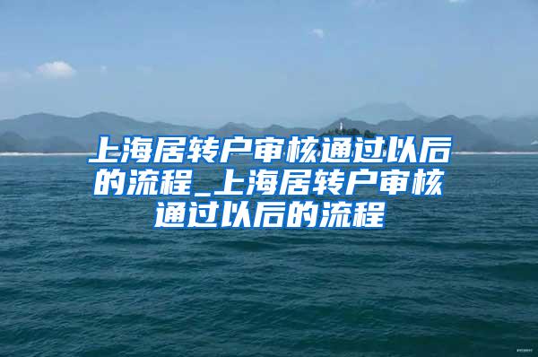 上海居转户审核通过以后的流程_上海居转户审核通过以后的流程