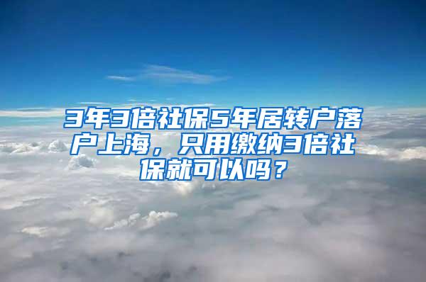 3年3倍社保5年居转户落户上海，只用缴纳3倍社保就可以吗？