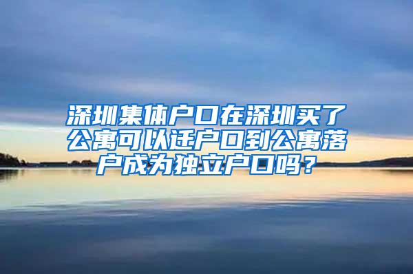 深圳集体户口在深圳买了公寓可以迁户口到公寓落户成为独立户口吗？