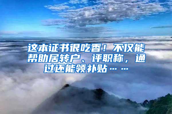 这本证书很吃香！不仅能帮助居转户、评职称，通过还能领补贴……