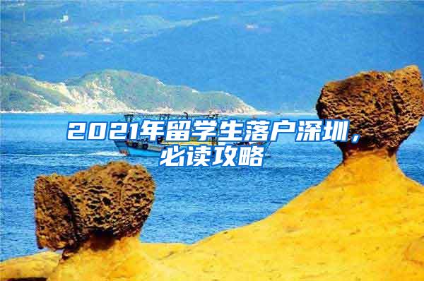 2021年留学生落户深圳，必读攻略