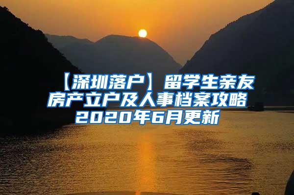 【深圳落户】留学生亲友房产立户及人事档案攻略2020年6月更新