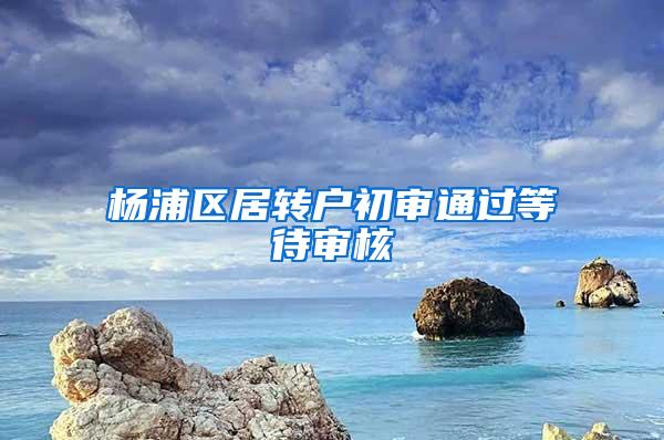 杨浦区居转户初审通过等待审核