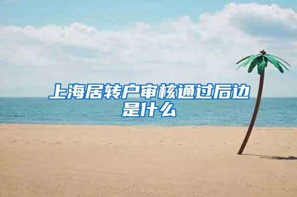 上海居转户审核通过后边是什么