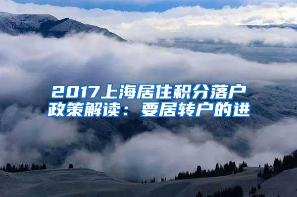 2017上海居住积分落户政策解读：要居转户的进