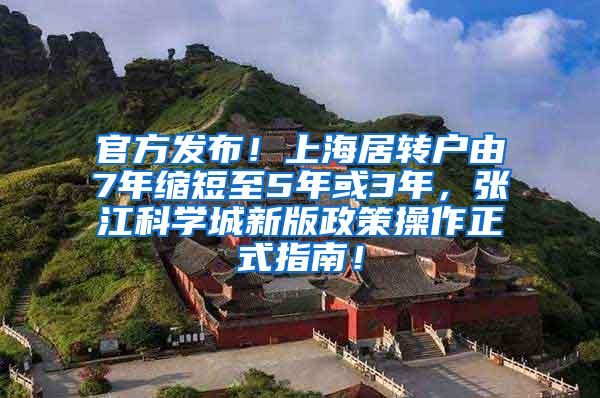 官方发布！上海居转户由7年缩短至5年或3年，张江科学城新版政策操作正式指南！