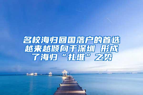 名校海归回国落户的首选越来越倾向于深圳 形成了海归“扎堆”之势