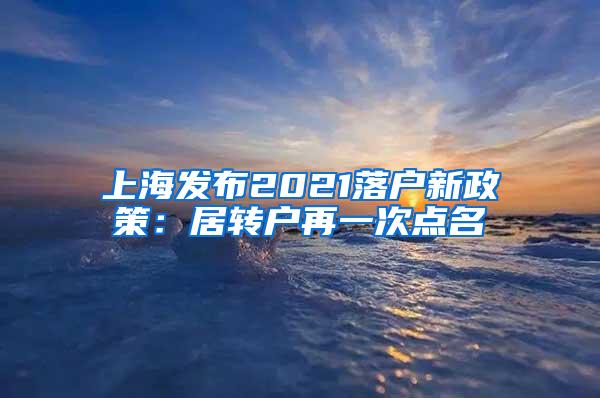 上海发布2021落户新政策：居转户再一次点名