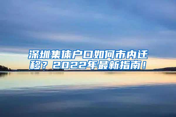 深圳集体户口如何市内迁移？2022年最新指南！