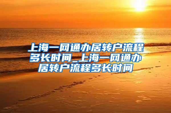 上海一网通办居转户流程多长时间_上海一网通办居转户流程多长时间