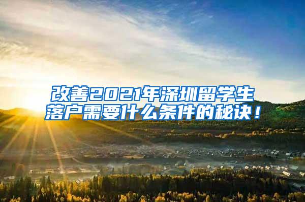 改善2021年深圳留学生落户需要什么条件的秘诀！