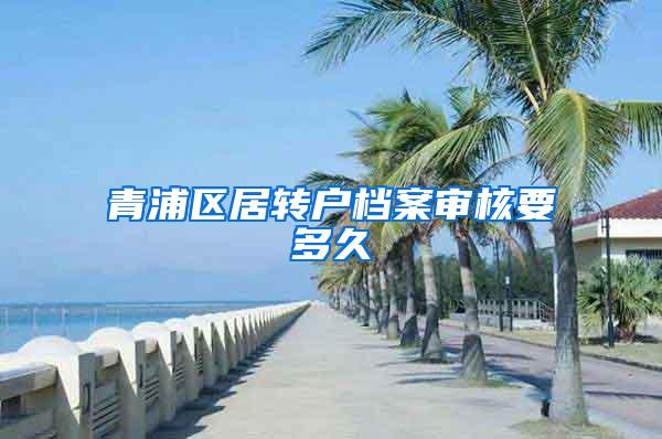 青浦区居转户档案审核要多久