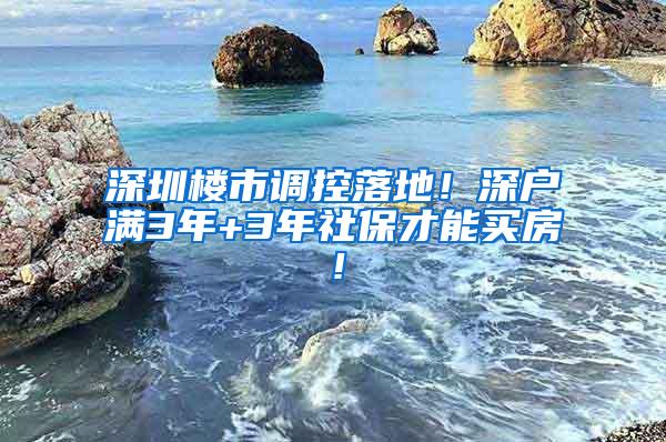 深圳楼市调控落地！深户满3年+3年社保才能买房！